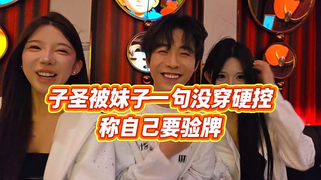 【子圣】子圣被妹子一句没穿硬控，称自己要验牌