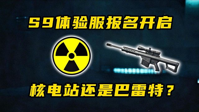 S9体验服报名开启 核电站还是巴雷特？三角洲行动