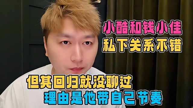 小酷透露和钱小佳私下关系挺好，但其回归就没聊过，理由是他带自己节奏