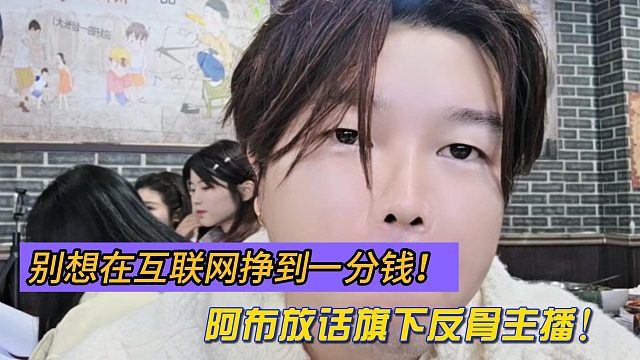别想在互联网挣到一分钱！阿布放话旗下反骨主播！