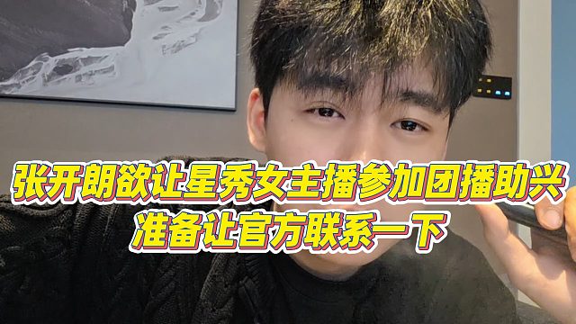 【张开朗】张开朗欲让星秀女主播参加团播助兴，准备让官方联系一下