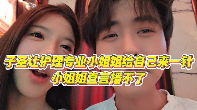 【子圣】子圣让护理专业小姐姐给自己来一针，小姐姐直言播不了