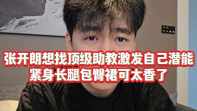 【张开朗】张开朗想找顶级助教激发自己潜能，紧身长腿包臀裙可太香了