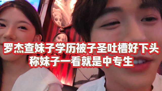 【子圣】罗杰查妹子学历被子圣吐槽好下头，称妹子一看就是中专生