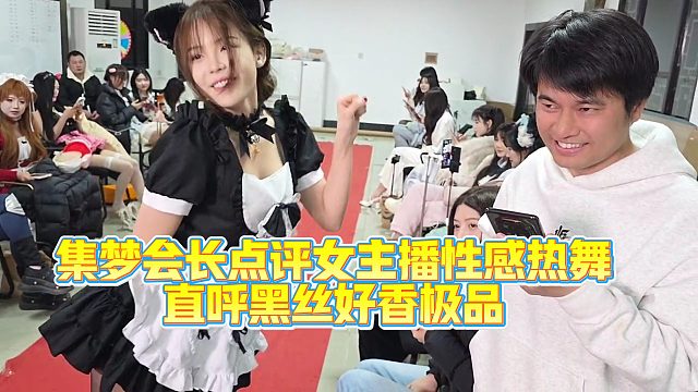 集梦会长点评女主播性感热舞，直呼黑丝好香绝对极品
