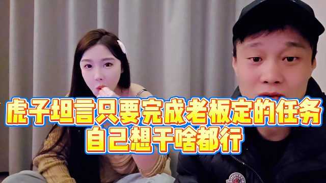 【虎子【1995】】虎子坦言只要完成老板定的任务，自己想干啥都行