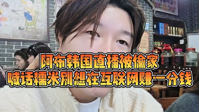 【集梦阿布】阿布韩国直播被偷家，喊话糯米别想在互联网赚一分钱