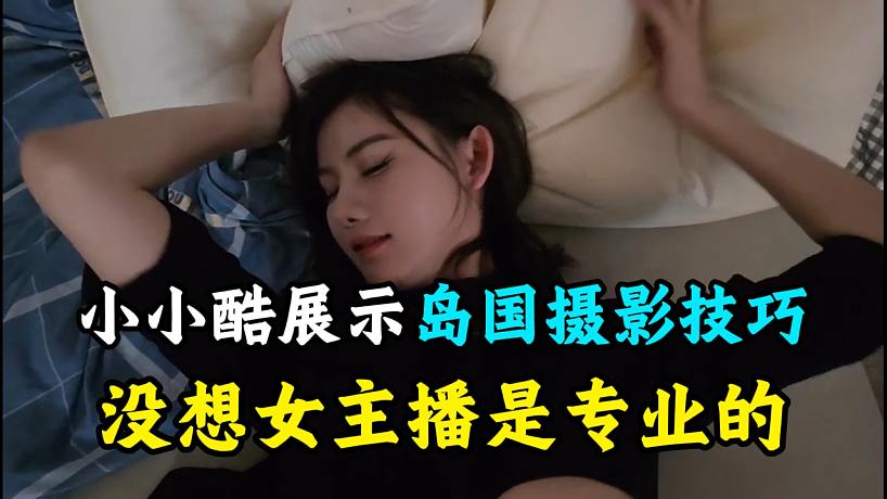 小小酷展示島國(guó)攝影技巧，沒(méi)想女主播是專(zhuān)業(yè)的