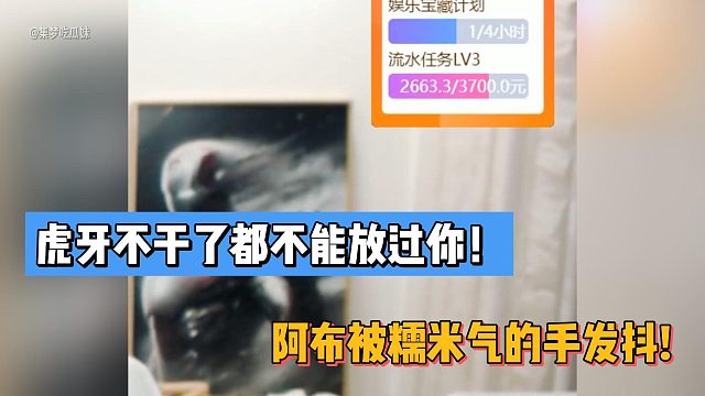 虎牙不干了都不能放过你！阿布被糯米气的手发抖！