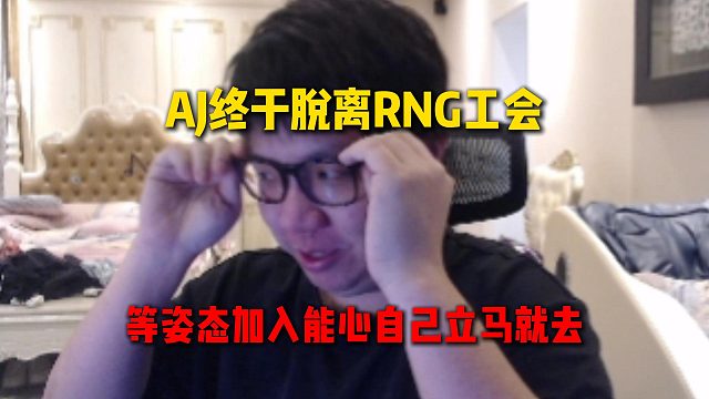 AJ终于脱离RNG工会，刚准备说Rstar坏话就被阿戴警告，等姿态加入能心自己立马也加入