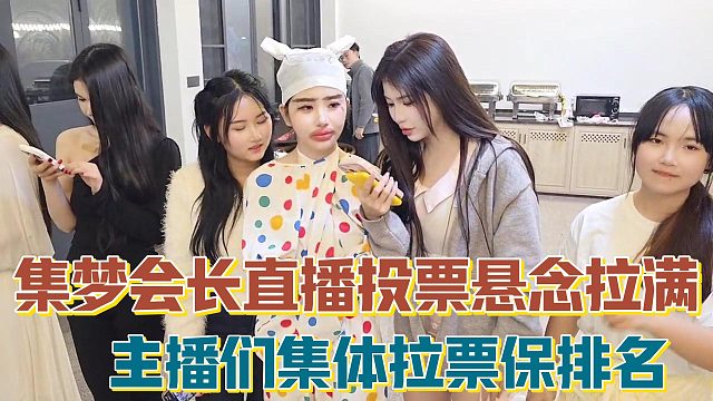 【集梦会长】直播投票悬念拉满 主播们集体拉票保排名