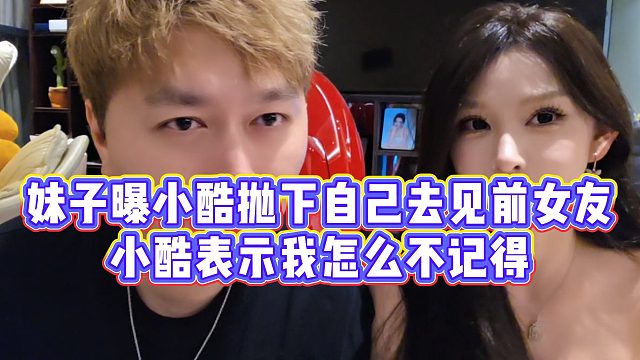【小小小酷哥】妹子曝小酷抛下自己去见前女友，小酷表示我怎么不记得