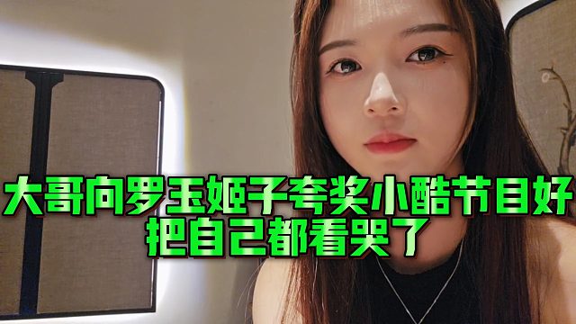 【罗玉姬子】大哥向罗玉姬子夸奖小酷节目好，把自己都看哭了