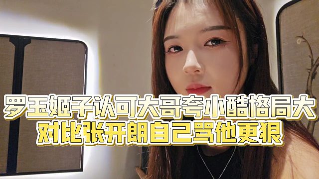 【罗玉姬子】罗玉姬子认可大哥夸小酷格局大，对比张开朗自己骂他更狠