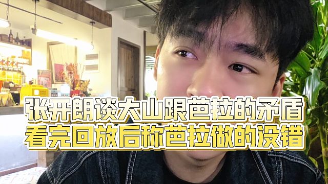 【张开朗】张开朗谈大山跟芭拉的矛盾，看完回放后称芭拉做的没错