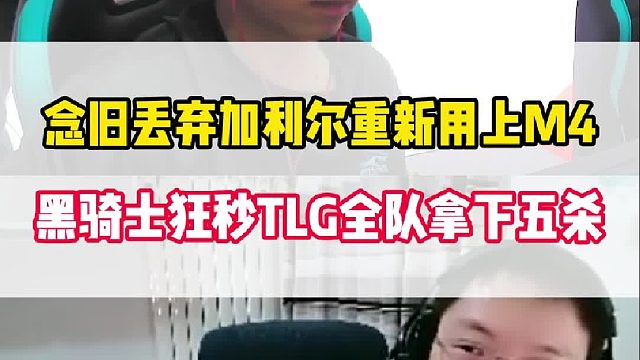 念旧丢弃加利尔重新用上M4，黑骑士把TLG全队秒的抗不了拿下五杀