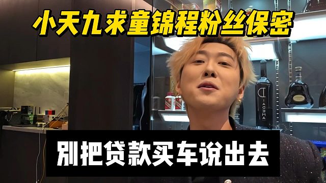 小天九求童锦程粉丝保密，别把贷款买车说出去