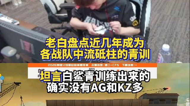 老白盘点近几年成为各战队中流砥柱的青训 坦言白鲨青训练出来的确实没有AG和KZ多！