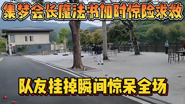 【集梦会长】魔法书加时惊险求救 队友挂掉瞬间惊呆全场