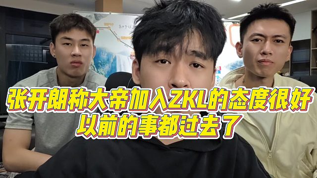 【张开朗】张开朗称大帝加入ZKL的态度很好，以前的事都过去了