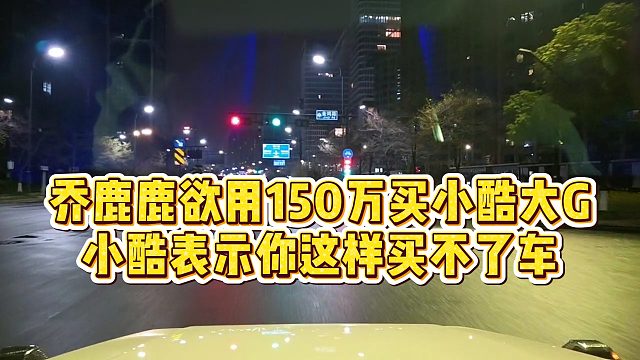 【小小小酷哥】乔鹿鹿欲用150万买小酷大G，小酷表示你这样买不了车