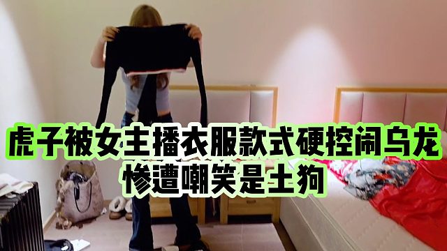 【虎子【1995】】虎子被女主播衣服款式硬控闹乌龙，惨遭嘲笑是土狗