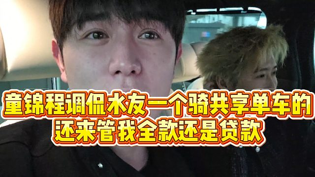【童锦程】童锦程调侃水友一个骑共享单车的，还来管我全款还是贷款
