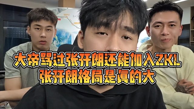 【张开朗】大帝骂过张开朗还能加入ZKL？张开朗格局是真的大