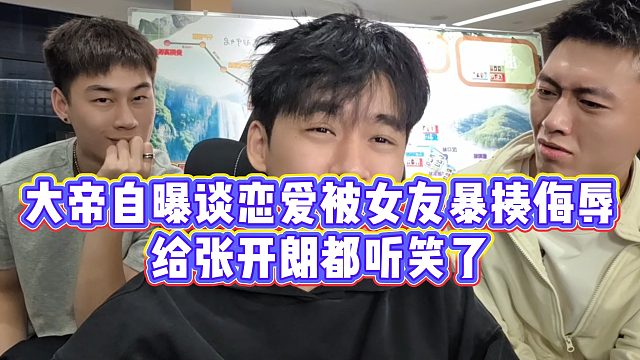 【张开朗】大帝自曝谈恋爱被女友暴揍侮辱，给张开朗都听笑了