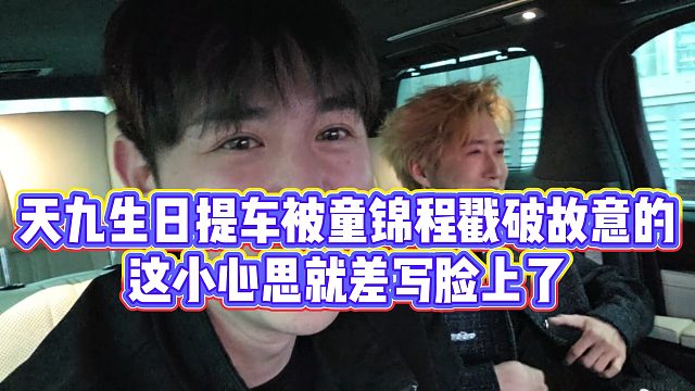 【童锦程】天九生日提车被童锦程戳破故意的，这小心思就差写脸上了