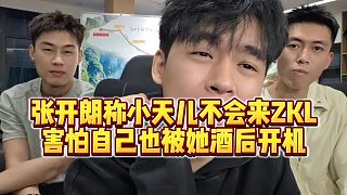 【張開朗】張開朗稱小天兒不會來ZKL，害怕自己也被她酒后開機