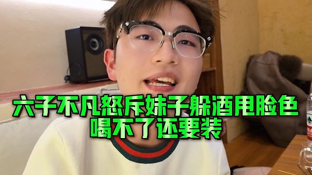 【小小小酷哥】六子不凡怒斥妹子躲酒甩脸色，喝不了还要装