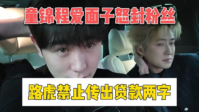 童锦程爱面子怒封粉丝，路虎禁止传出贷款两字