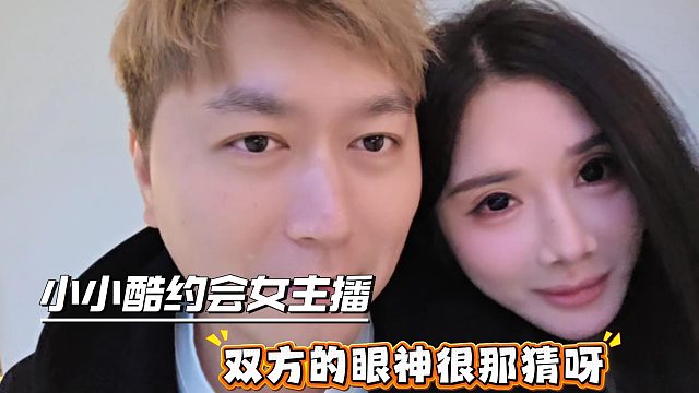 小小酷约会女主播，双方的眼神很难猜呀