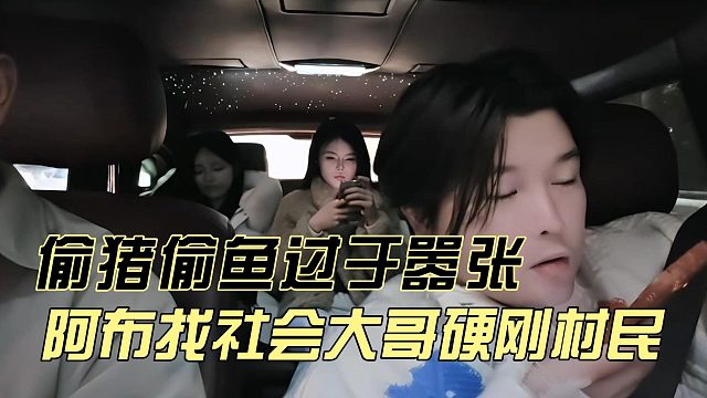 阿布找社会大哥硬刚村民，偷猪偷鱼过于嚣张