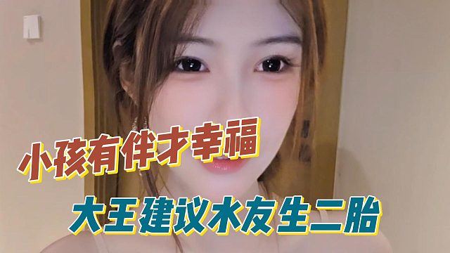 大王建议水友生二胎，小孩有伴才幸福