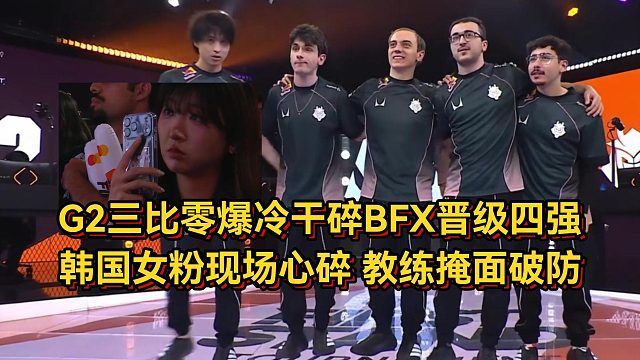 G2三比零爆冷干碎BFX晋级四强，韩国女粉现场心碎，教练掩面破防