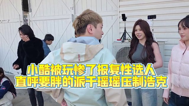 小酷被玩惨了报复性选人，直呼要胖的！派于瑶瑶压制浩克