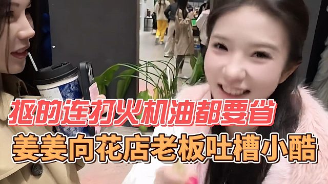 姜姜向花店老板吐槽小酷，抠的连打火机油都要省