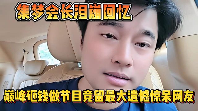 【集梦会长】泪崩回忆 巅峰砸钱做节目竟留最大遗憾惊呆网友