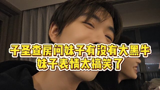 【子圣】子圣查房问妹子有没有大黑牛，妹子表情太搞笑了