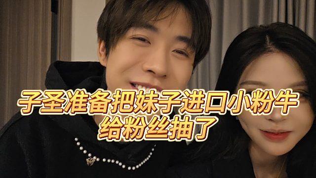 【子圣】子圣准备把妹子进口小粉牛，给粉丝抽了