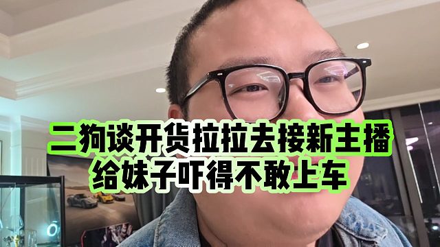 【小小小酷哥】二狗谈开货拉拉去接新主播，给妹子吓得不敢上车