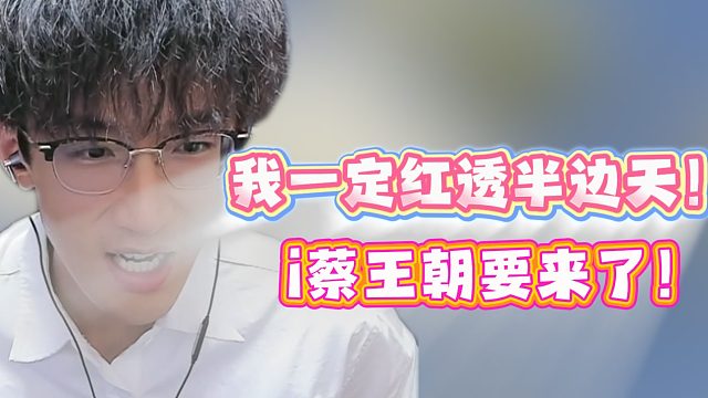 我一定红透半边天！i蔡王朝要来了！