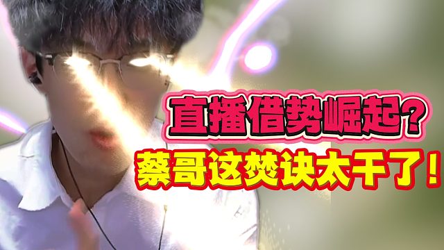 直播借势崛起？蔡哥这焚诀太干了！