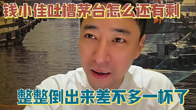 【钱小佳】吐槽茅台怎么还有剩 整整倒出来差不多一杯