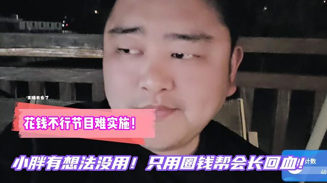 小胖：花钱不行节目难实施！有想法没用！只用圈钱帮会长回血！