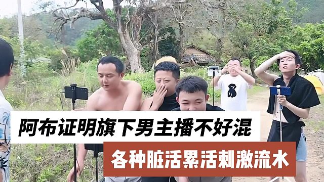 阿布证明旗下男主播不好混，各种脏活累活刺激流水