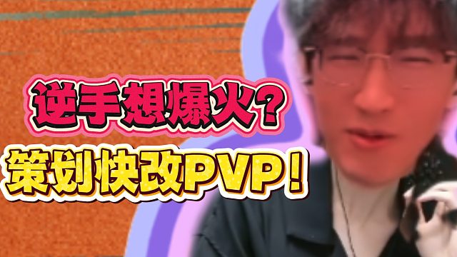 逆手想爆火？策划快改PVP！