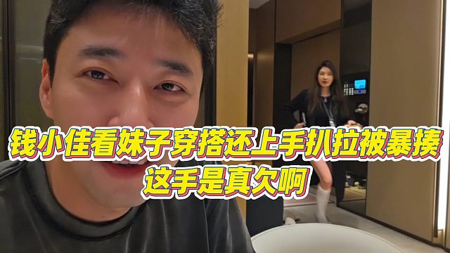 【钱小佳】钱小佳看妹子穿搭还上手扒拉被暴揍，这手是真欠啊